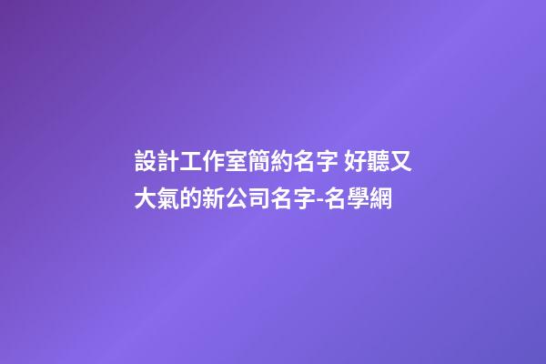 設計工作室簡約名字 好聽又大氣的新公司名字-名學網-第1張-公司起名-玄機派